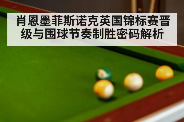 肖恩墨菲斯诺克英国锦标赛晋级与围球节奏制胜密码解析